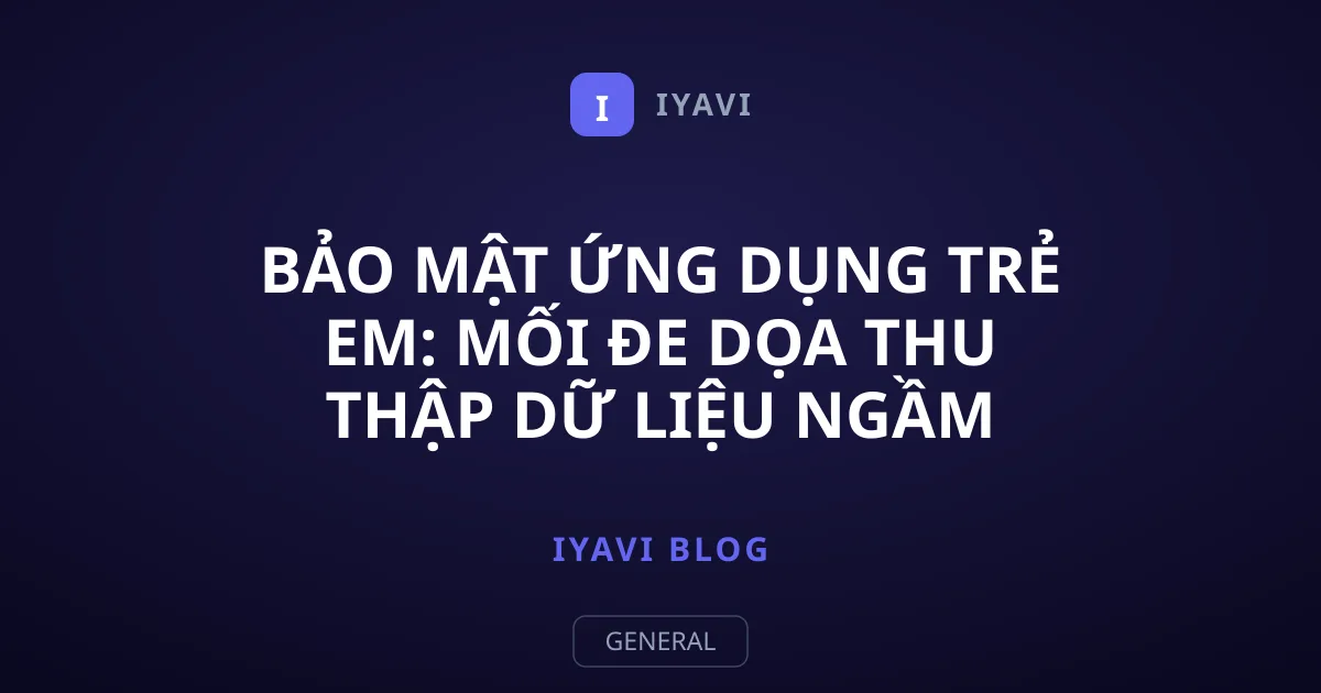 Bảo mật ứng dụng trẻ em: Mối đe dọa thu thập dữ liệu ngầm