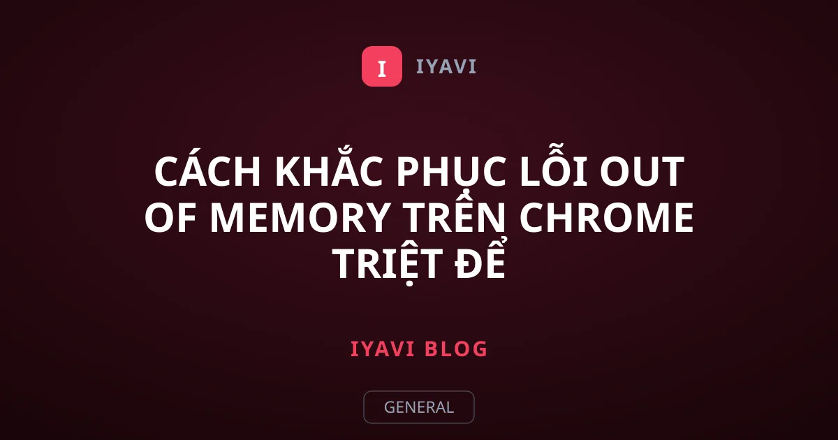 Cách khắc phục lỗi Out of Memory trên Chrome triệt để