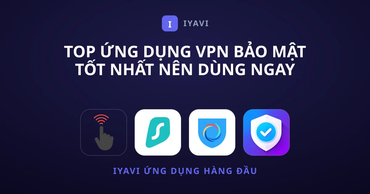 Top Ứng Dụng VPN Bảo Mật Tốt Nhất Nên Dùng Ngay